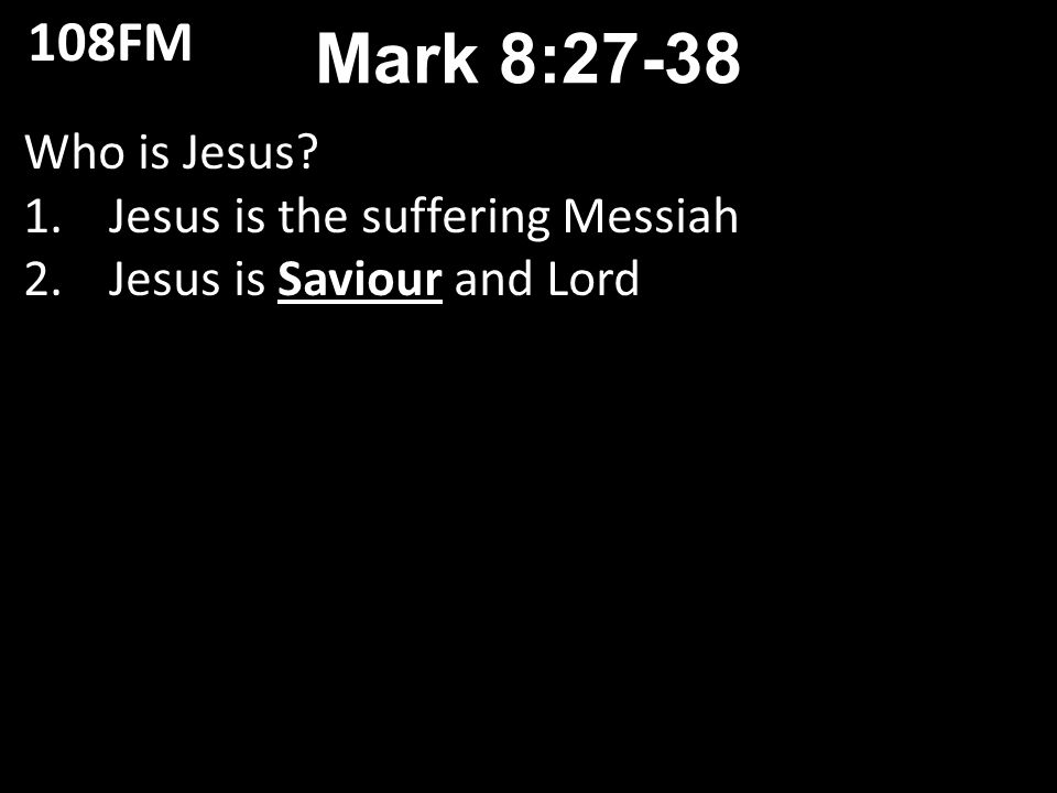Who is Jesus 1.Jesus is the suffering Messiah 2.Jesus is Saviour and Lord Mark 8: FM