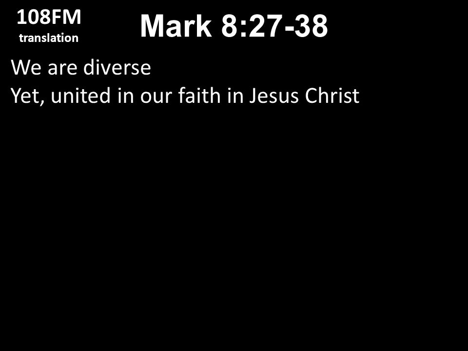 We are diverse Yet, united in our faith in Jesus Christ Mark 8: FM translation