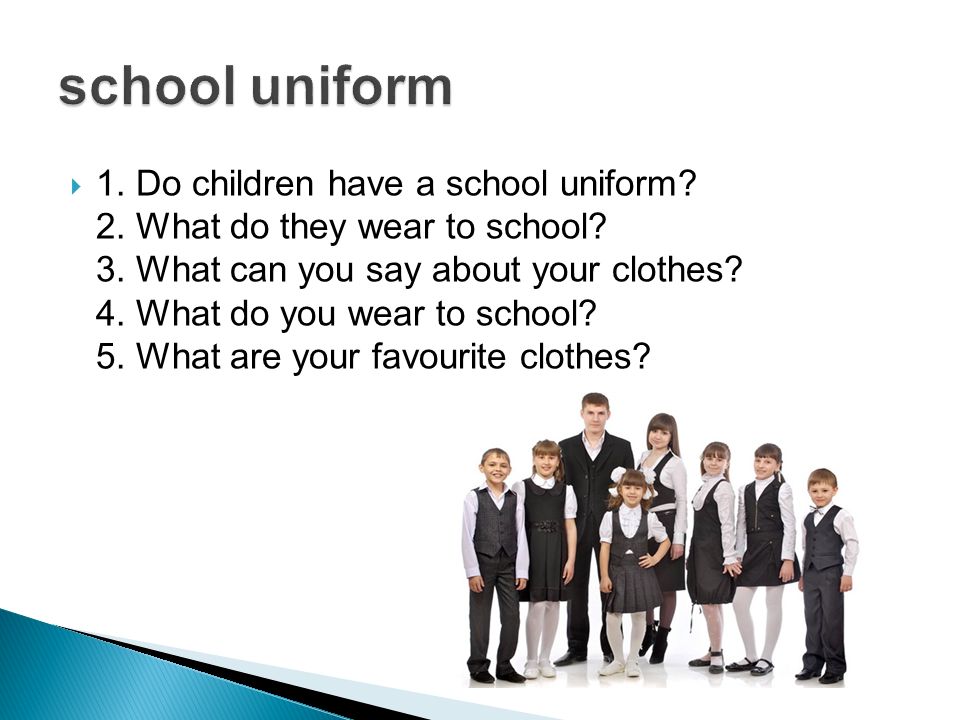 1. Do children have a school uniform. 2. What do they wear to school.