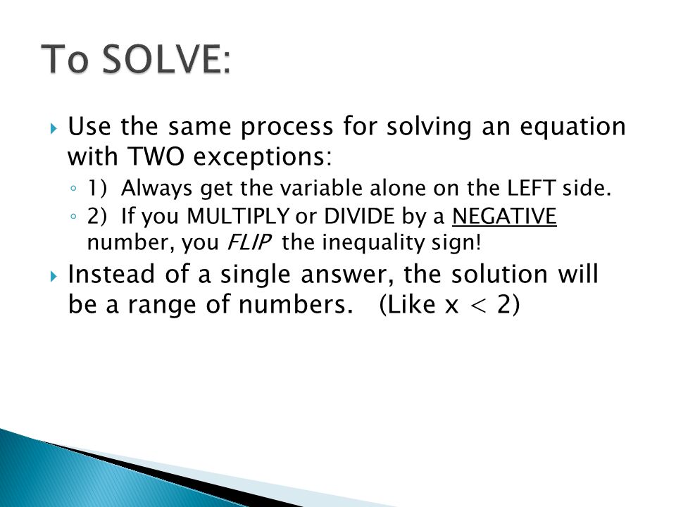  Use the same process for solving an equation with TWO exceptions: ◦ 1) Always get the variable alone on the LEFT side.