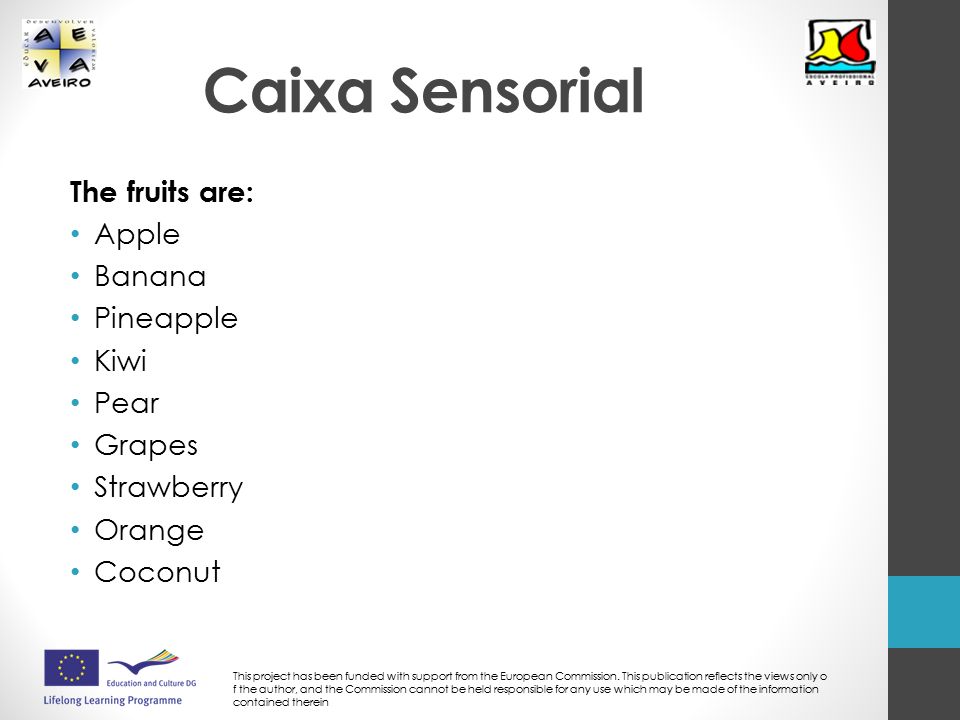 Caixa Sensorial The fruits are: Apple Banana Pineapple Kiwi Pear Grapes Strawberry Orange Coconut This project has been funded with support from the European Commission.