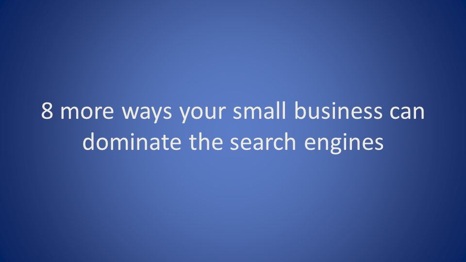 8 more ways your small business can dominate the search engines