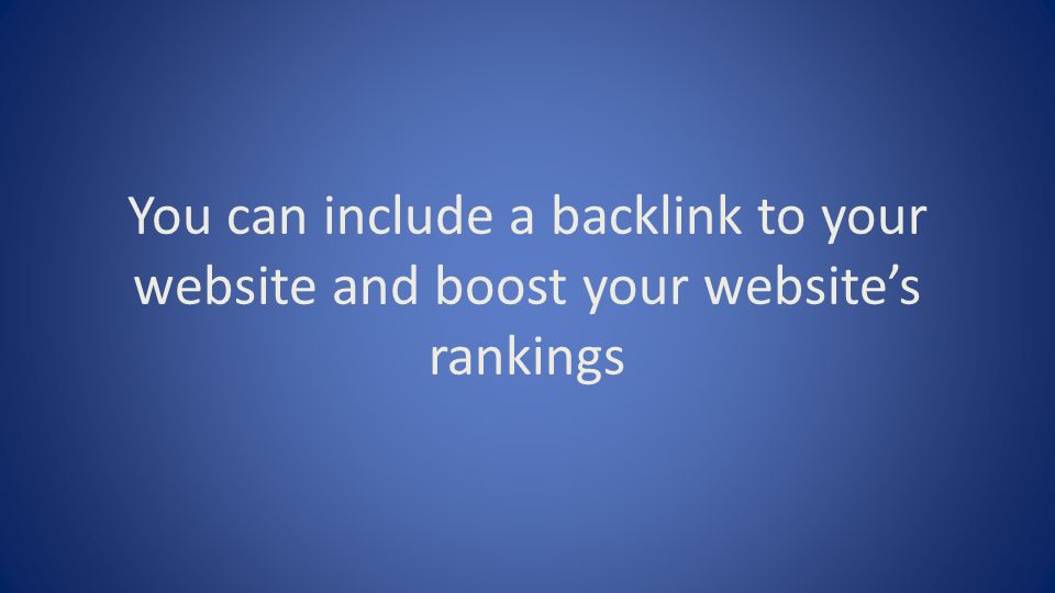 You can include a backlink to your website and boost your website’s rankings