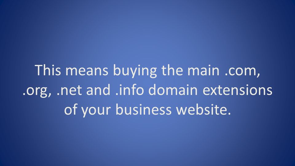 This means buying the main.com,.org,.net and.info domain extensions of your business website.