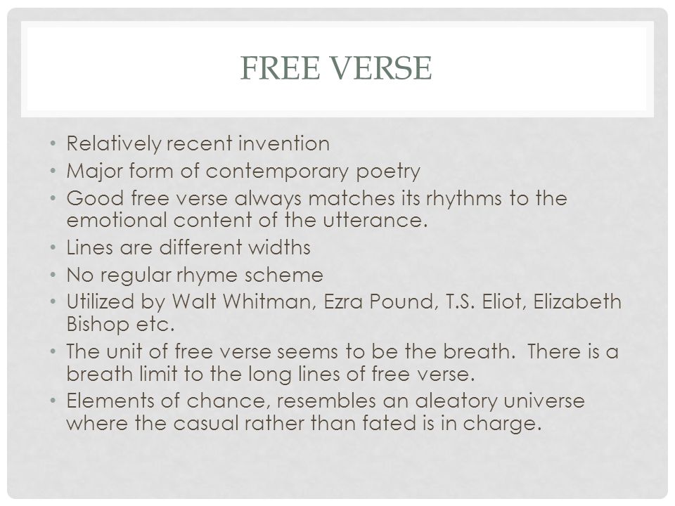 FREE VERSE Relatively recent invention Major form of contemporary poetry Good free verse always matches its rhythms to the emotional content of the utterance.