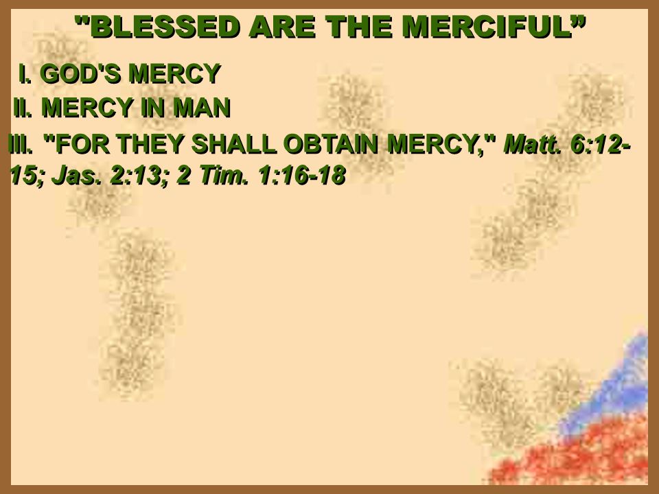 BLESSED ARE THE MERCIFUL I. GOD S MERCY II. MERCY IN MAN III.