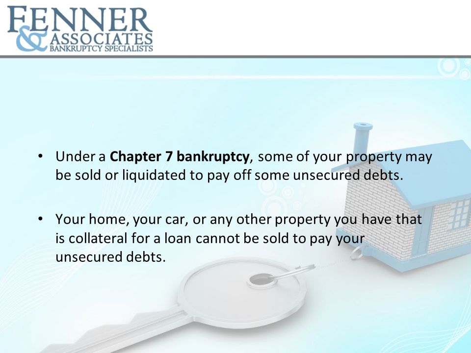 Under a Chapter 7 bankruptcy, some of your property may be sold or liquidated to pay off some unsecured debts.