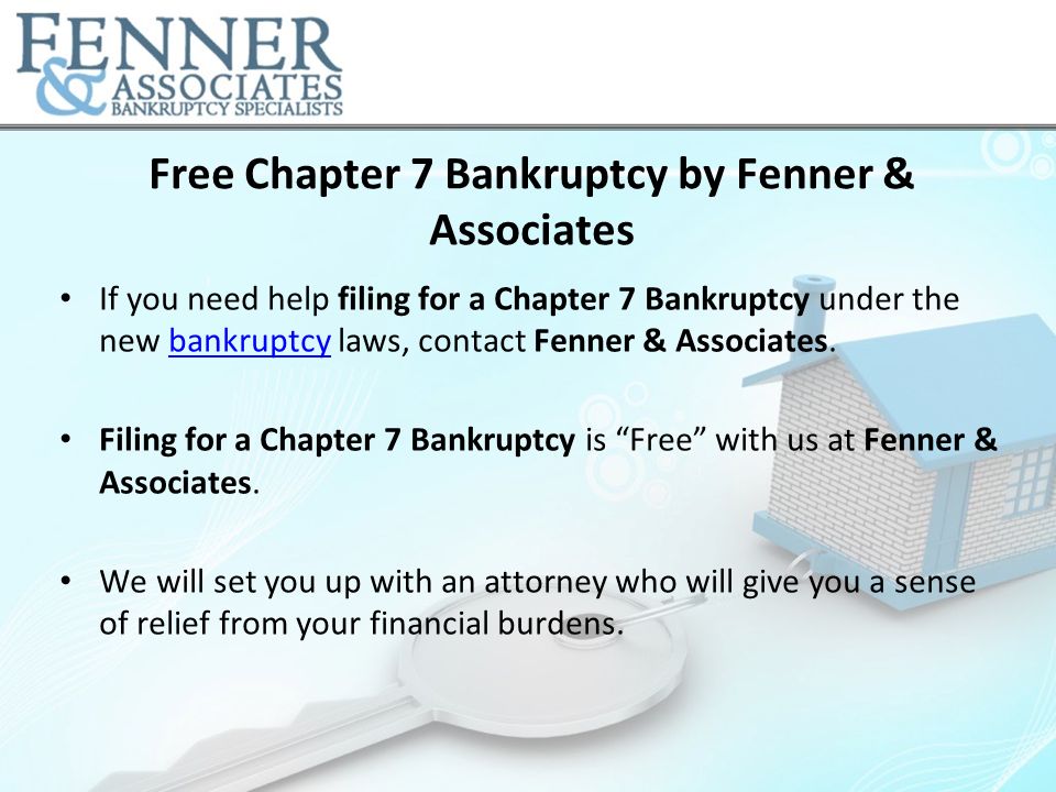 Free Chapter 7 Bankruptcy by Fenner & Associates If you need help filing for a Chapter 7 Bankruptcy under the new bankruptcy laws, contact Fenner & Associates.bankruptcy Filing for a Chapter 7 Bankruptcy is Free with us at Fenner & Associates.