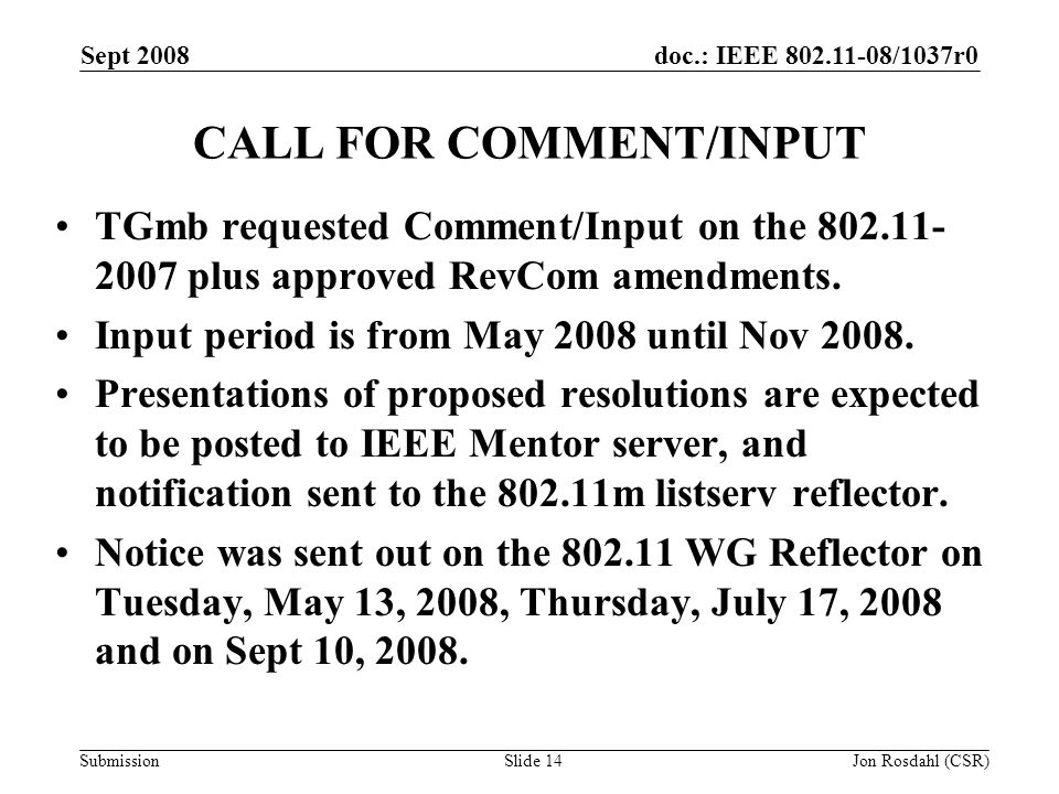 doc.: IEEE /1037r0 Submission Sept 2008 Jon Rosdahl (CSR)Slide 14 CALL FOR COMMENT/INPUT TGmb requested Comment/Input on the plus approved RevCom amendments.