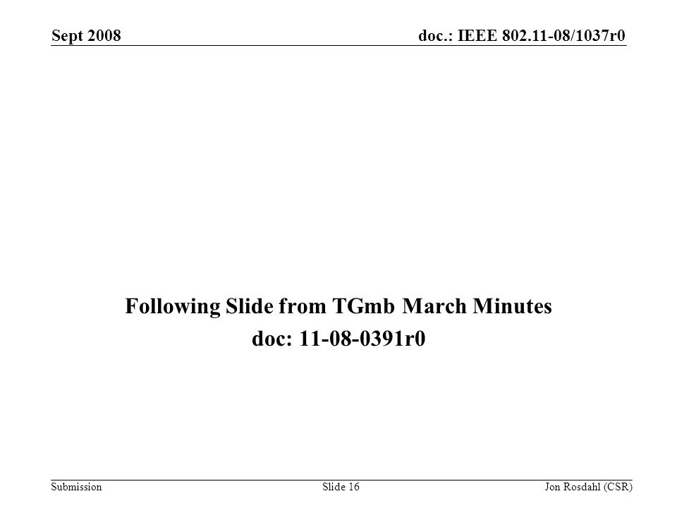 doc.: IEEE /1037r0 Submission Sept 2008 Jon Rosdahl (CSR)Slide 16 Following Slide from TGmb March Minutes doc: r0
