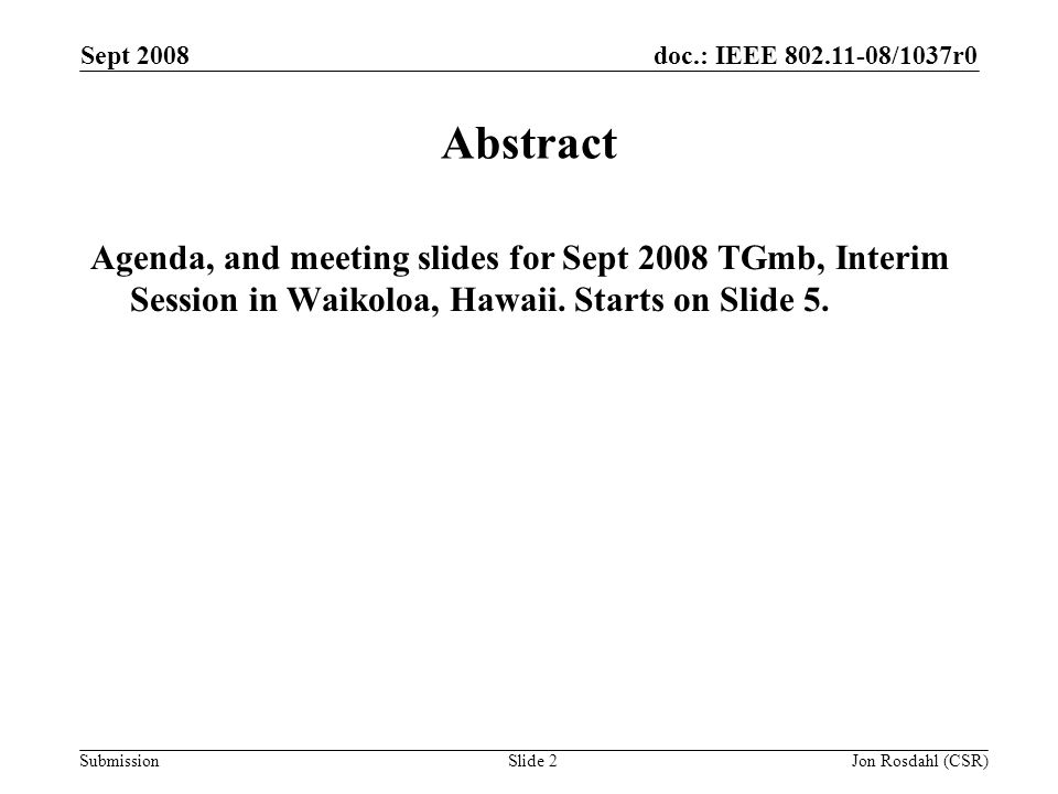 doc.: IEEE /1037r0 Submission Sept 2008 Jon Rosdahl (CSR)Slide 2 Abstract Agenda, and meeting slides for Sept 2008 TGmb, Interim Session in Waikoloa, Hawaii.