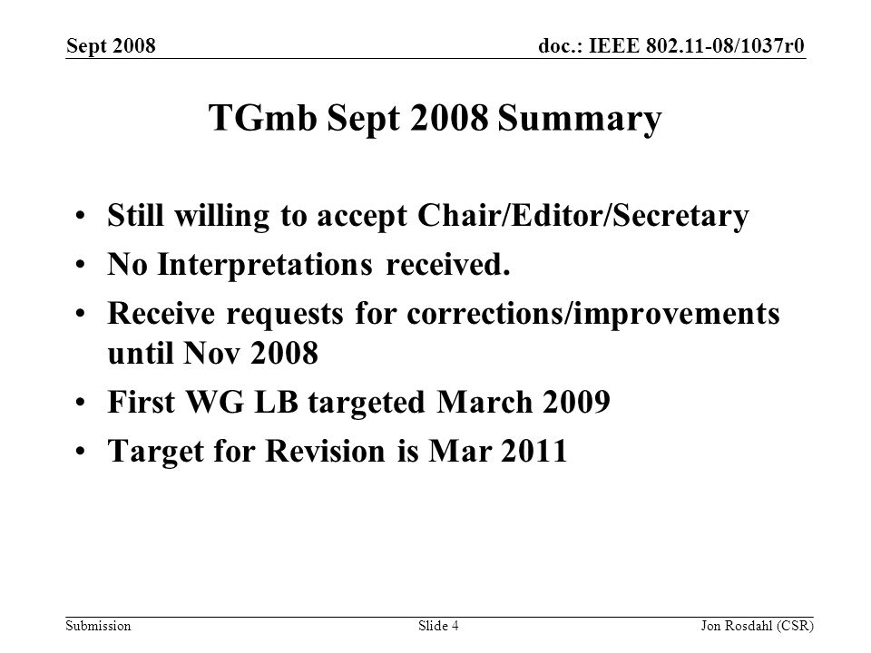 doc.: IEEE /1037r0 Submission Sept 2008 Jon Rosdahl (CSR)Slide 4 TGmb Sept 2008 Summary Still willing to accept Chair/Editor/Secretary No Interpretations received.
