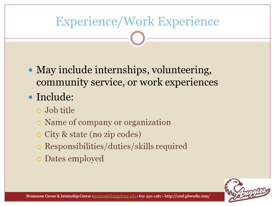 Strommen Career & Internship Center Experience/Work Experience May include internships, volunteering, community service, or work experiences Include:  Job title  Name of company or organization  City & state (no zip codes)  Responsibilities/duties/skills required  Dates employed