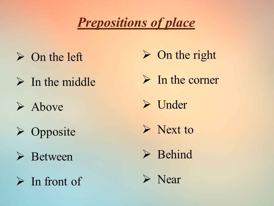 Prepositions of place  On the left  In the middle  Above  Opposite  Between  In front of  On the right  In the corner  Under  Next to  Behind  Near