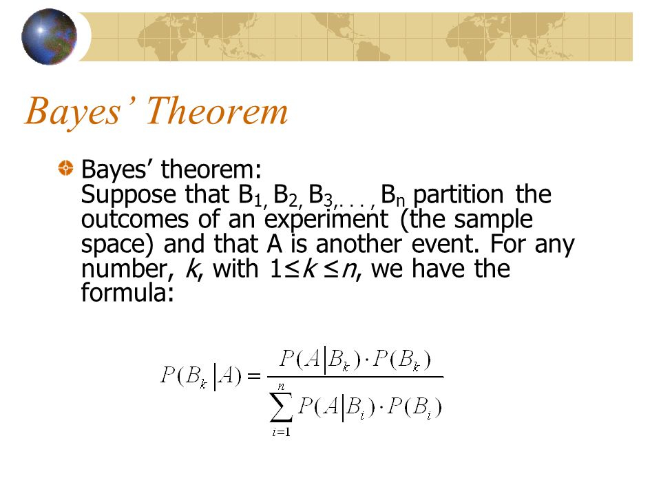 Bayes’ Theorem Bayes’ theorem: Suppose that B 1, B 2, B 3,..., B n partition the outcomes of an experiment (the sample space) and that A is another event.