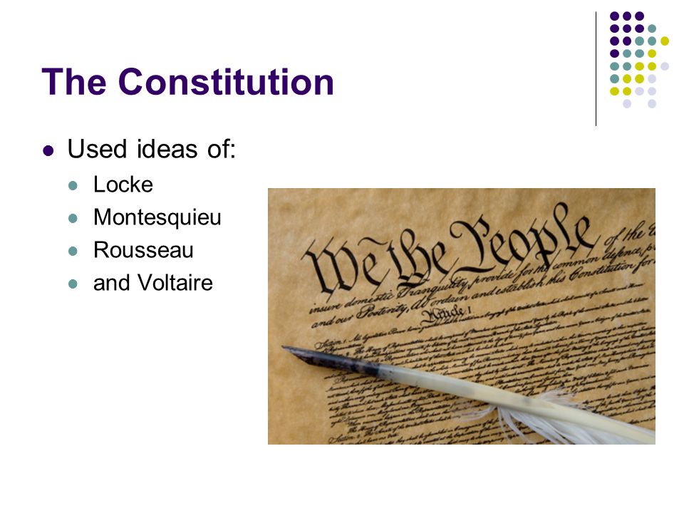 The Constitution Used ideas of: Locke Montesquieu Rousseau and Voltaire
