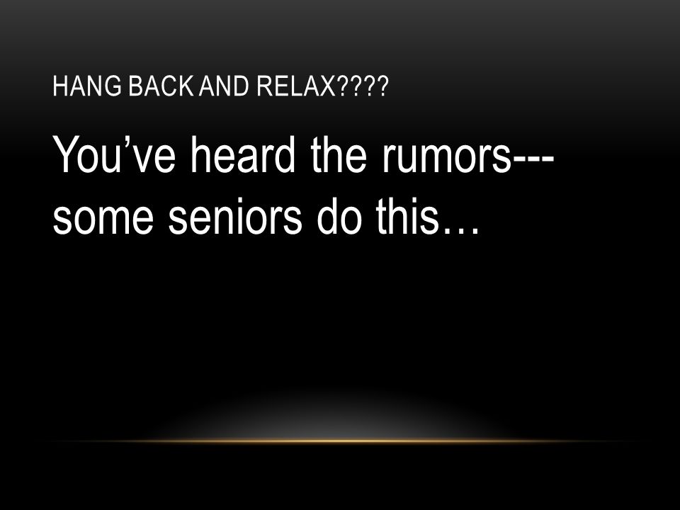 HANG BACK AND RELAX You’ve heard the rumors--- some seniors do this…