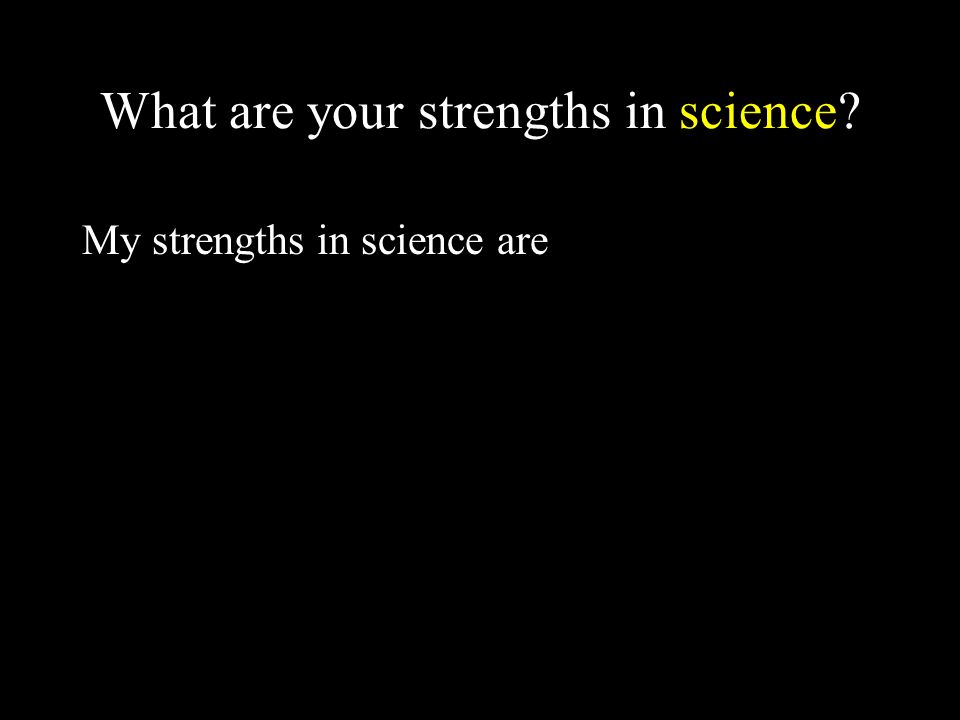 What are your strengths in science My strengths in science are