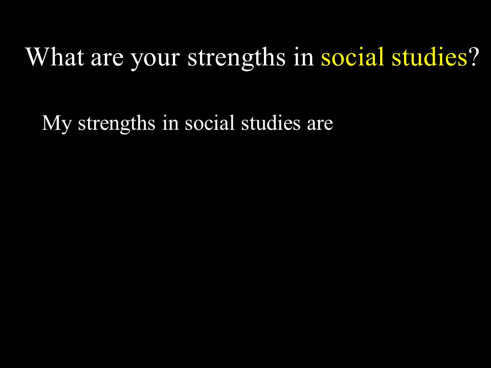 What are your strengths in social studies My strengths in social studies are