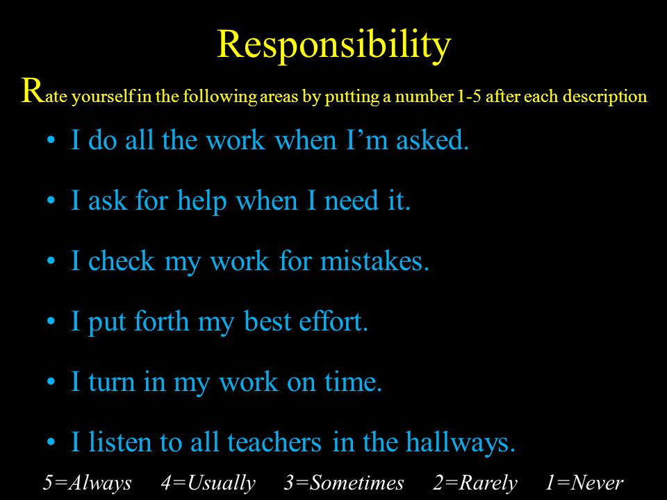 Responsibility R ate yourself in the following areas by putting a number 1-5 after each description I do all the work when I’m asked.