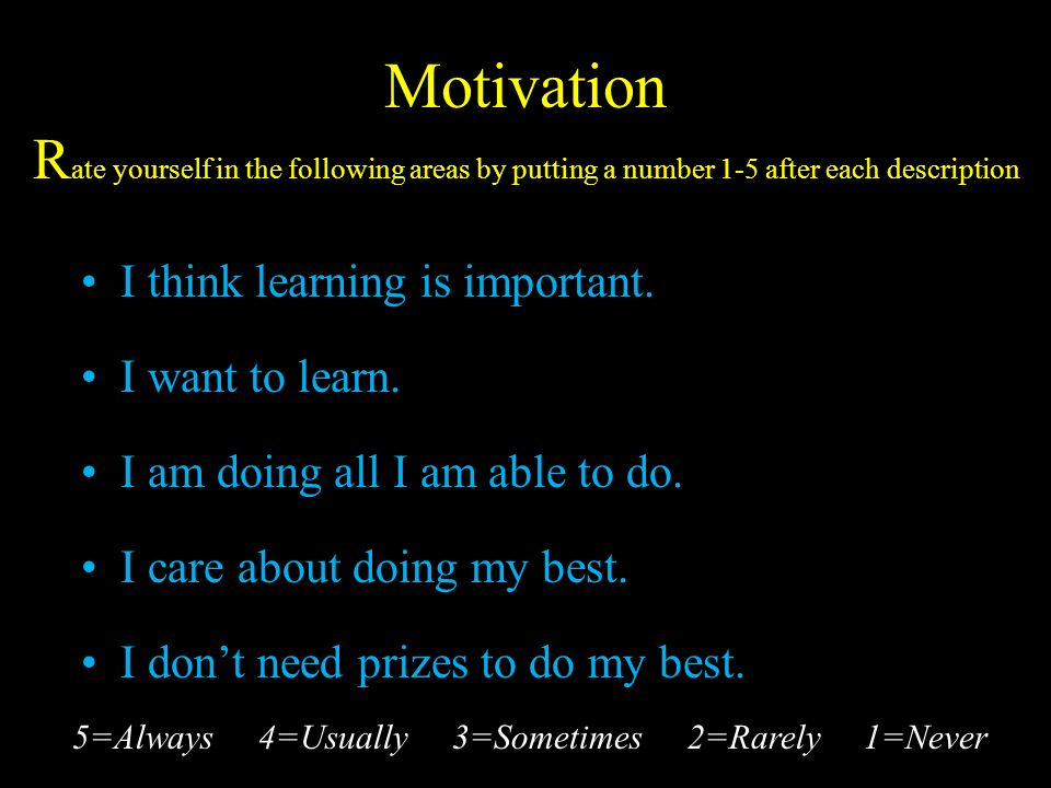 Motivation R ate yourself in the following areas by putting a number 1-5 after each description I think learning is important.