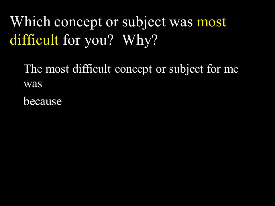 Which concept or subject was most difficult for you.