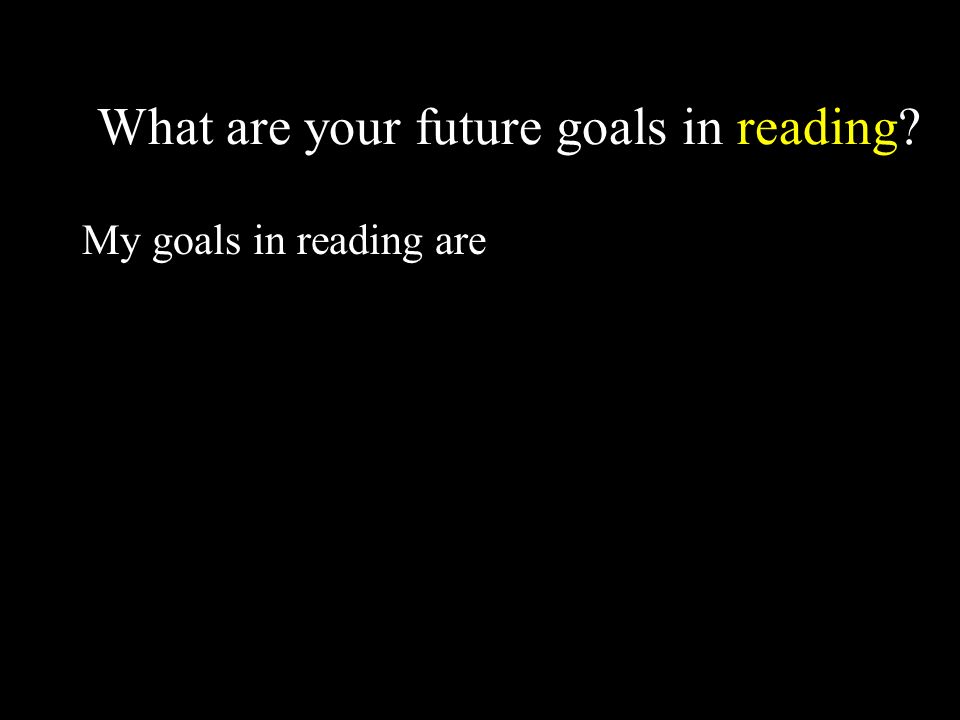 What are your future goals in reading My goals in reading are