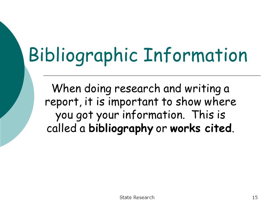 State Research15 Bibliographic Information When doing research and writing a report, it is important to show where you got your information.