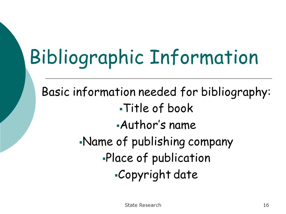 State Research16 Bibliographic Information Basic information needed for bibliography:  Title of book  Author’s name  Name of publishing company  Place of publication  Copyright date