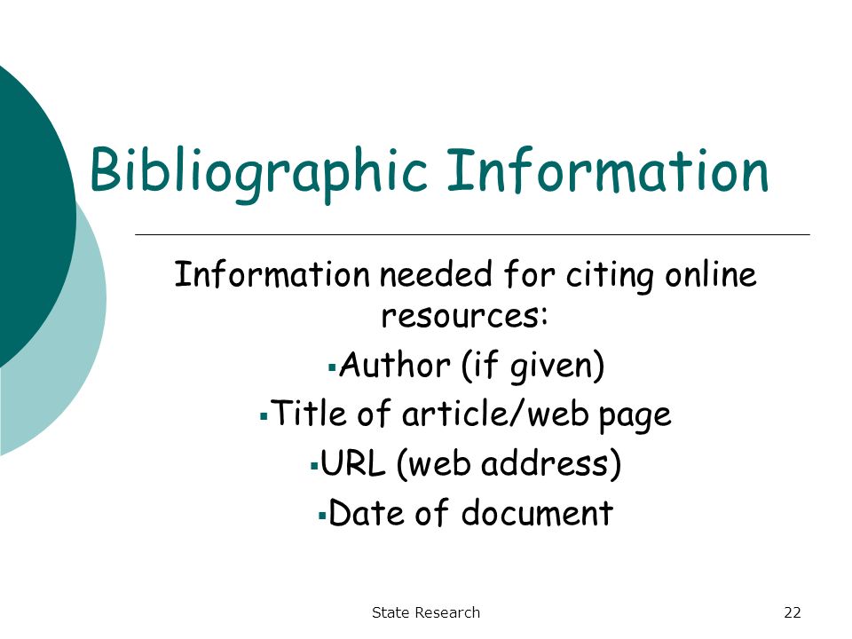 State Research22 Bibliographic Information Information needed for citing online resources:  Author (if given)  Title of article/web page  URL (web address)  Date of document