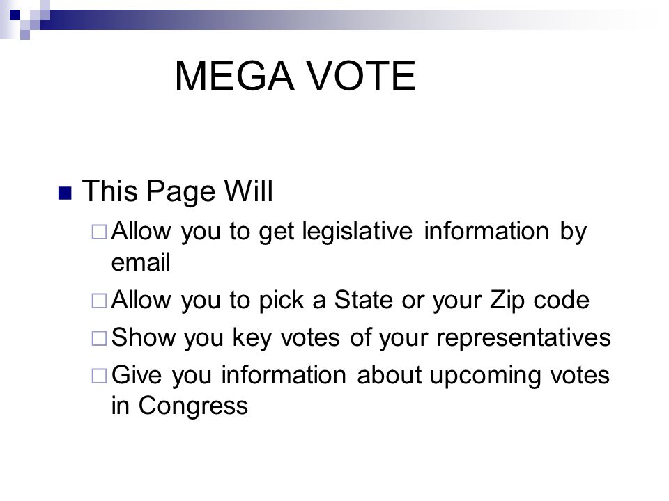 MEGA VOTE This Page Will  Allow you to get legislative information by   Allow you to pick a State or your Zip code  Show you key votes of your representatives  Give you information about upcoming votes in Congress