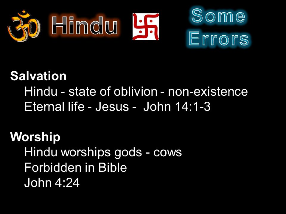 Salvation Hindu - state of oblivion - non-existence Eternal life - Jesus - John 14:1-3 Worship Hindu worships gods - cows Forbidden in Bible John 4:24