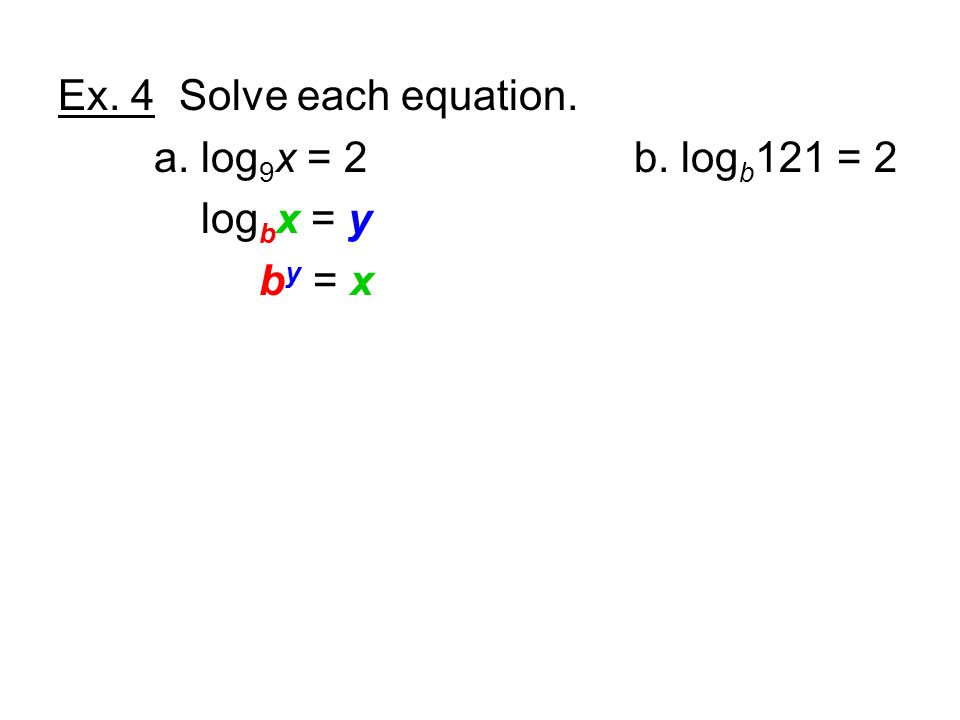 Ex. 4 Solve each equation. a. log 9 x = 2b. log b 121 = 2 log b x = y b y = x