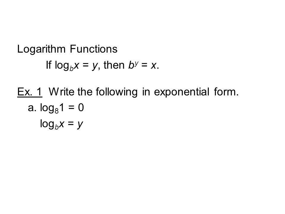 Logarithm Functions If log b x = y, then b y = x. Ex.