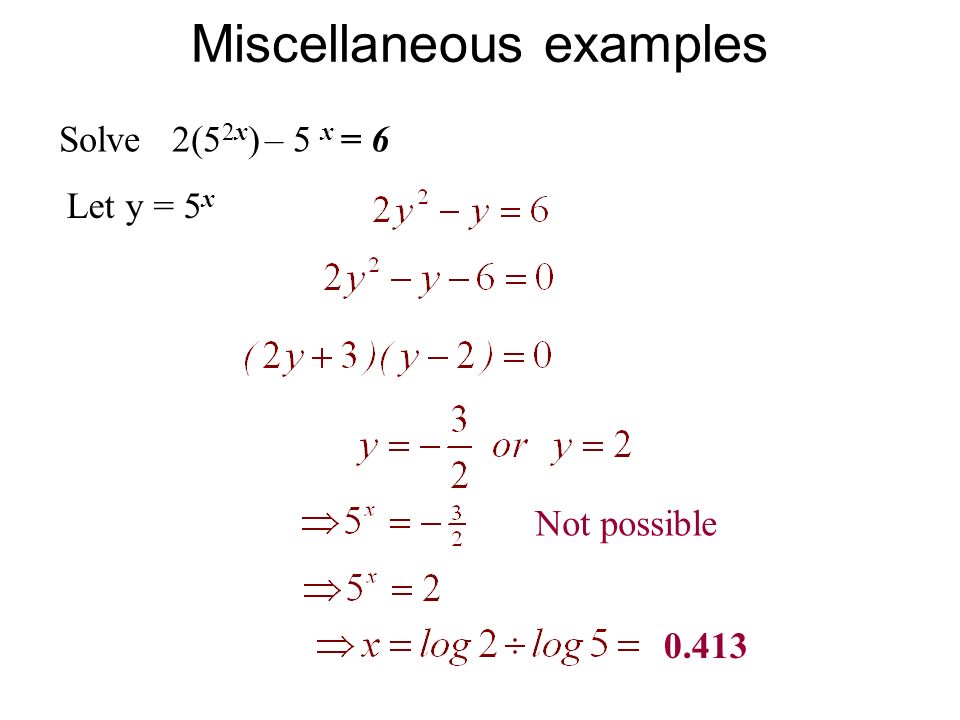 Miscellaneous examples Solve 2(5 2x ) – 5 x = 6 Let y = 5 x Not possible 0.413