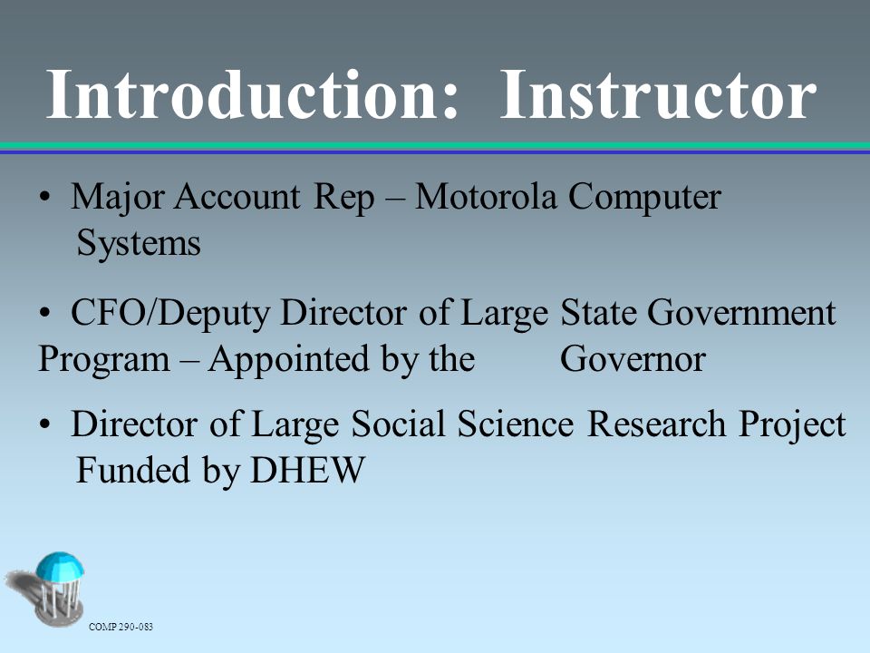 Introduction: Instructor Major Account Rep – Motorola Computer Systems COMP CFO/Deputy Director of Large State Government Program – Appointed by the Governor Director of Large Social Science Research Project Funded by DHEW