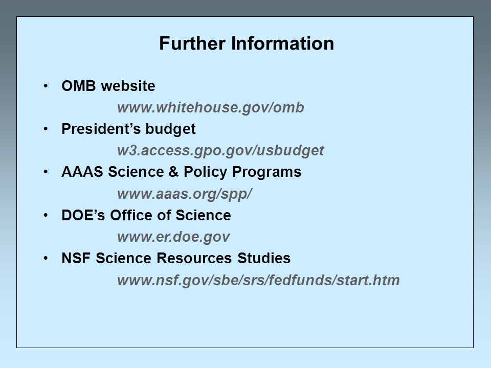 Further Information OMB website   President’s budget w3.access.gpo.gov/usbudget AAAS Science & Policy Programs   DOE’s Office of Science   NSF Science Resources Studies