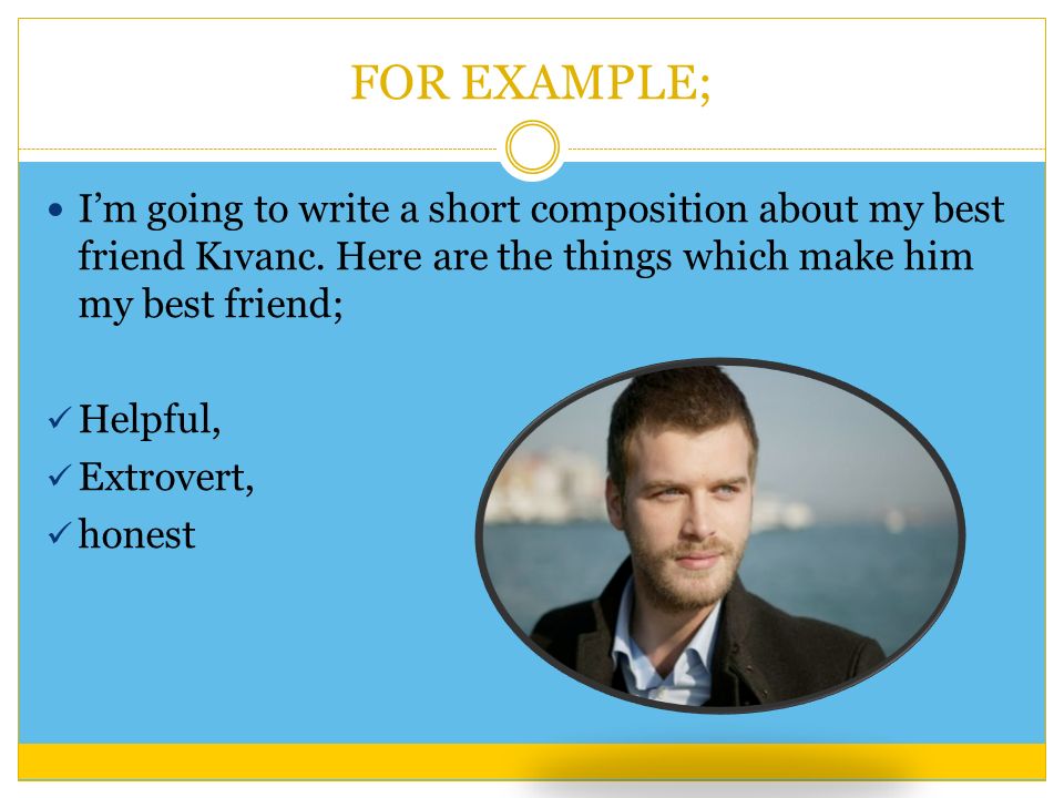 FOR EXAMPLE; I’m going to write a short composition about my best friend Kıvanc.