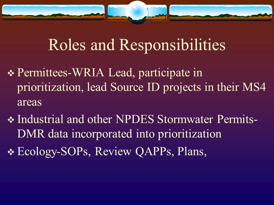 Roles and Responsibilities  Permittees-WRIA Lead, participate in prioritization, lead Source ID projects in their MS4 areas  Industrial and other NPDES Stormwater Permits- DMR data incorporated into prioritization  Ecology-SOPs, Review QAPPs, Plans,