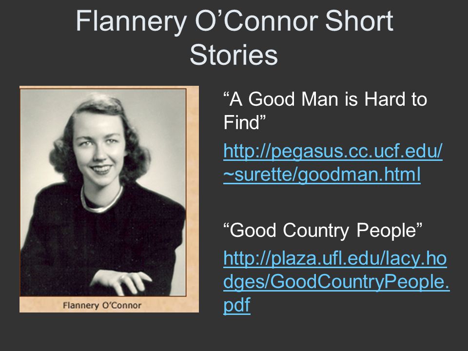 flannery oconnors a good man is hard to find essay Assignment: using secondary sources, write an interpretation of a flannery o’connor story looking for the good man in flannery o’connor’s “a good man is hard to find” by bob brown christianity is the underlying theme in much of flannery o’connor’s writing as she herself writes, “i write the way i do because (not though) i am a. flannery oconnors a good man is hard to find essay Assignment: using secondary sources, write an interpretation of a flannery o’connor story looking for the good man in flannery o’connor’s “a good man is hard to find” by bob brown christianity is the underlying theme in much of flannery o’connor’s writing as she herself writes, “i write the way i do because (not though) i am a.