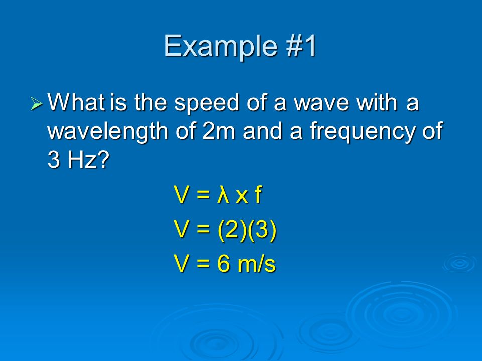 Calculating Wave Speed SSSSpeed = wavelength x frequency VVVV = λ x f VVVV = velocity (m/s) λλλλ = wavelength (m) ffff = frequency (Hz; 1/sec)