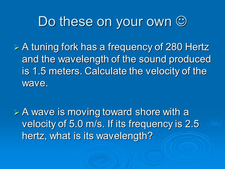 Example #2  A wave is traveling at a speed of 12 m/s and its wavelength is 3m.