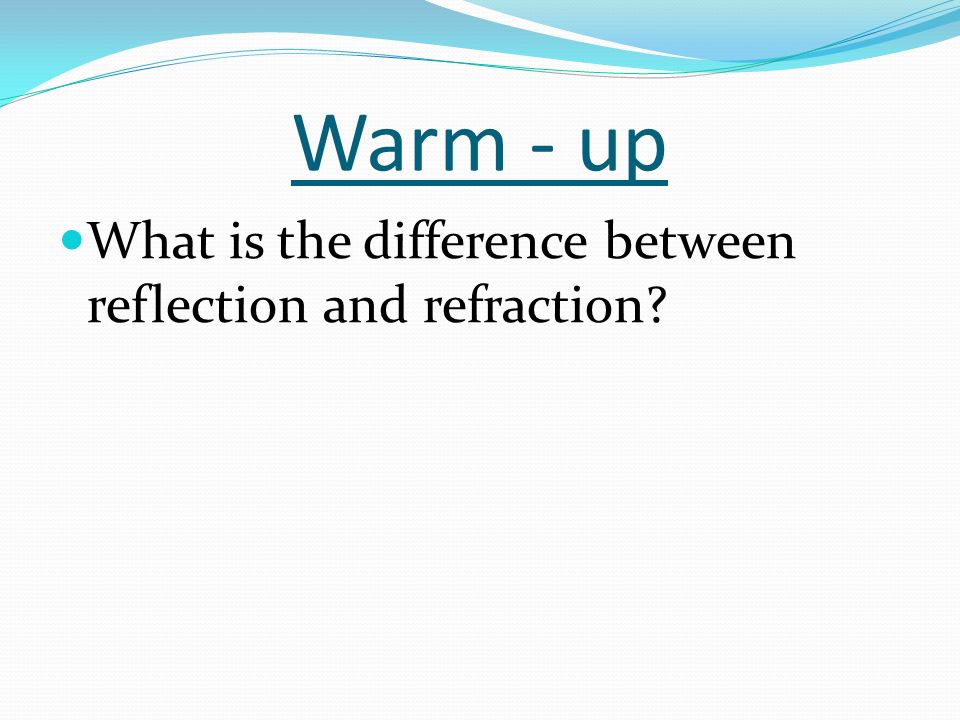 Warm - up What is the difference between reflection and refraction