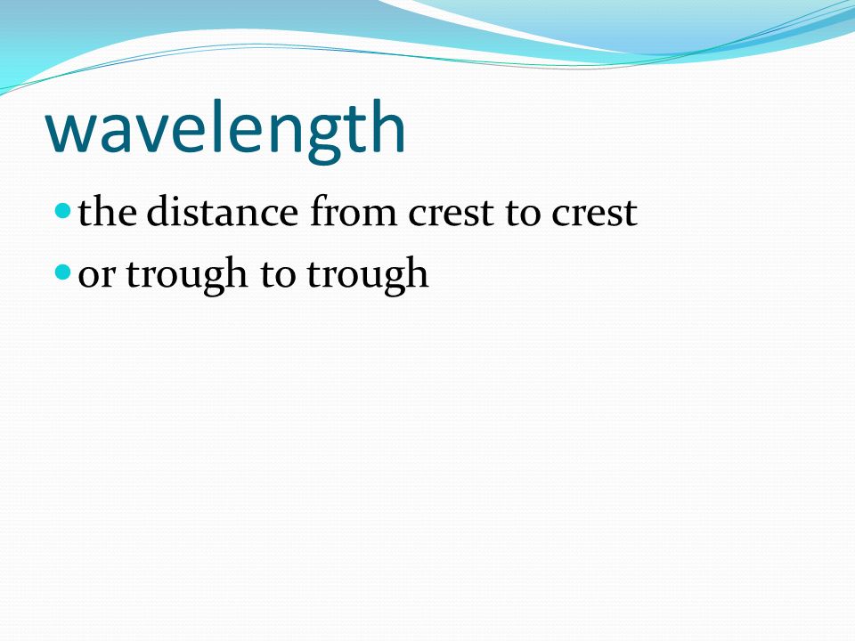 wavelength the distance from crest to crest or trough to trough