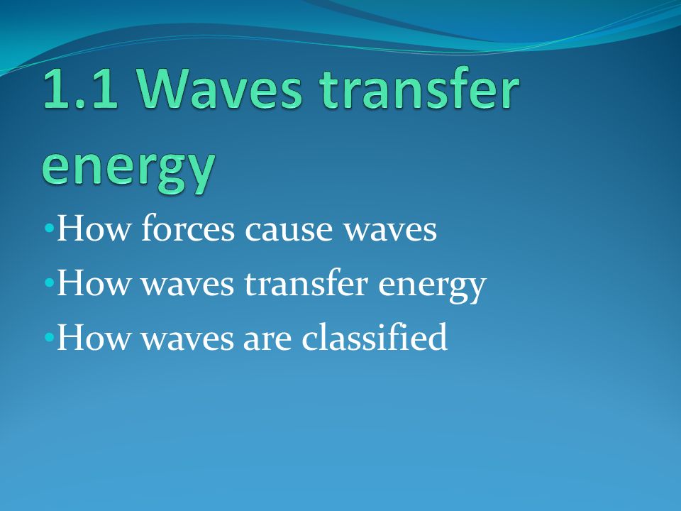 How forces cause waves How waves transfer energy How waves are classified