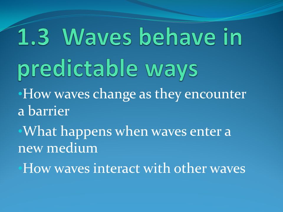 How waves change as they encounter a barrier What happens when waves enter a new medium How waves interact with other waves