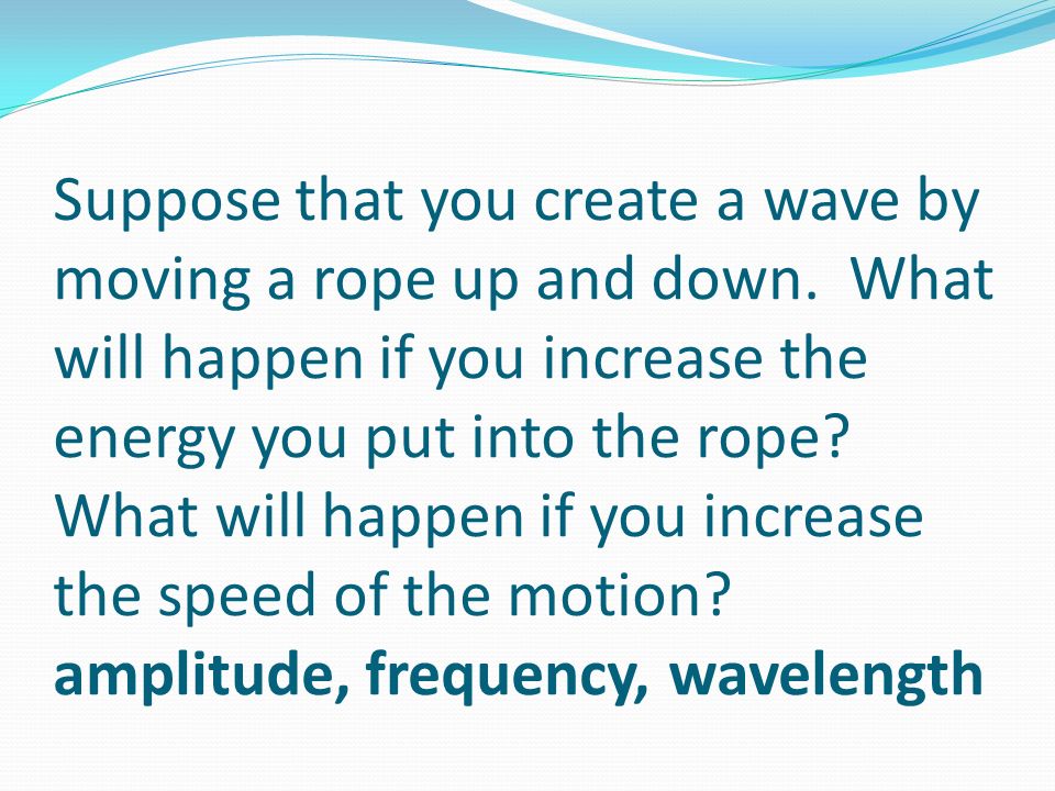 Suppose that you create a wave by moving a rope up and down.