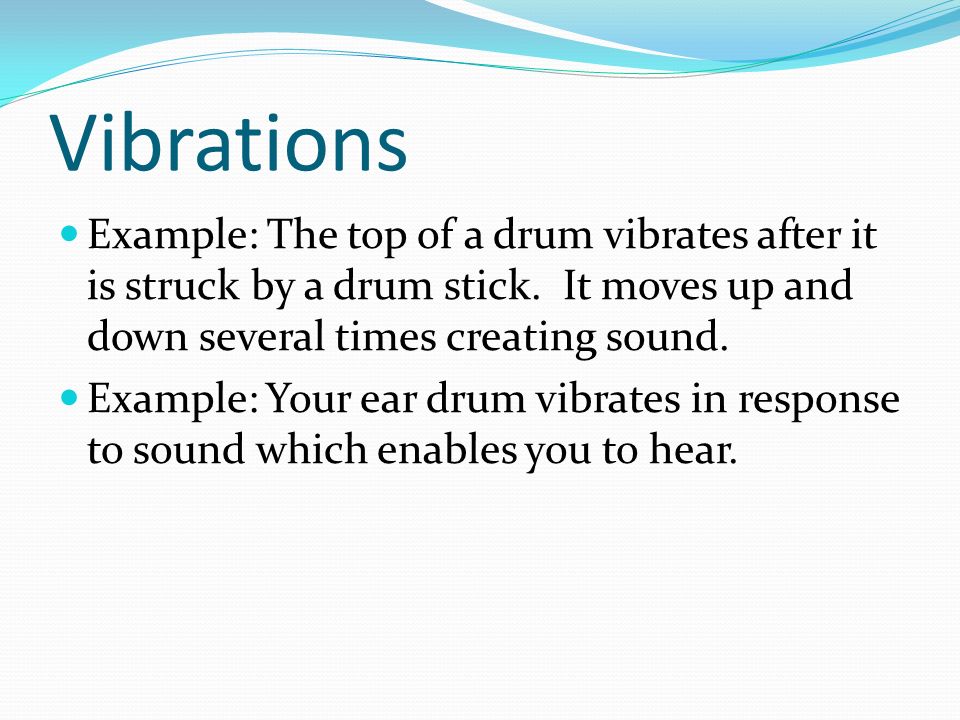 Vibrations Example: The top of a drum vibrates after it is struck by a drum stick.