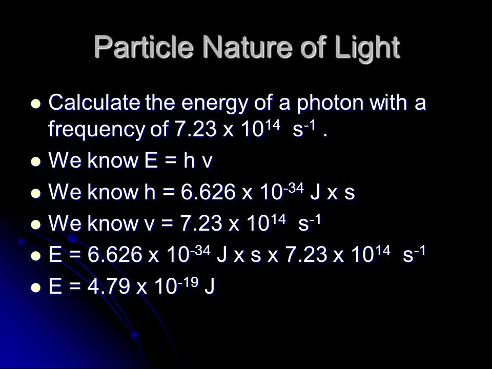Particle Nature of Light Calculate the energy of a photon with a frequency of 7.23 x s -1.