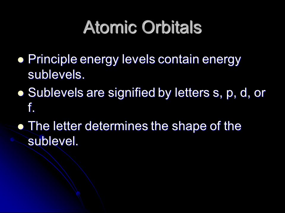 Atomic Orbitals Principle energy levels contain energy sublevels.
